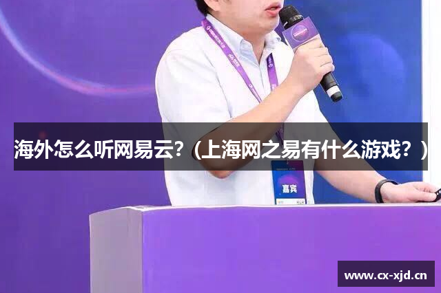 海外怎么听网易云？(上海网之易有什么游戏？)